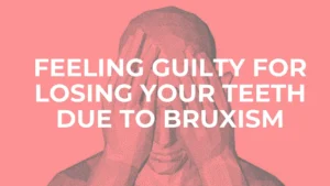 Psychology of Bruxism: When You Feel Guilty for Losing Your Teeth due to Teeth Grinding bruxism Psychology of Bruxism: When You Feel Guilty for Losing Your Teeth due to Teeth Grinding