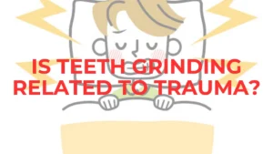 Psychology of Bruxism: Is Teeth Grinding Related to Trauma? Chronic Teeth Grinding