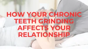 Psychology Of Bruxism: How Does Chronic Teeth Grinding Affect Your Relationships? Chronic Teeth Grinding
