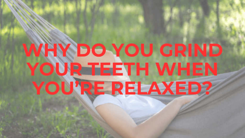 Psychology Of Bruxism: Why You End Up Grinding Your Teeth When You Are Doing Nothing or When You Are Relaxed teeth grinding