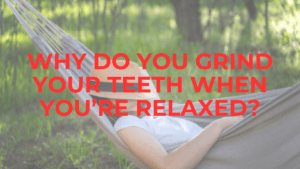Psychology Of Bruxism: Why You End Up Grinding Your Teeth When You Are Doing Nothing or When You Are Relaxed bruxism