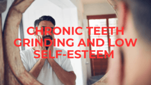 Chronic Teeth Grinding: Connection between Low Self-Esteem and Bruxism Chronic Teeth Grinding